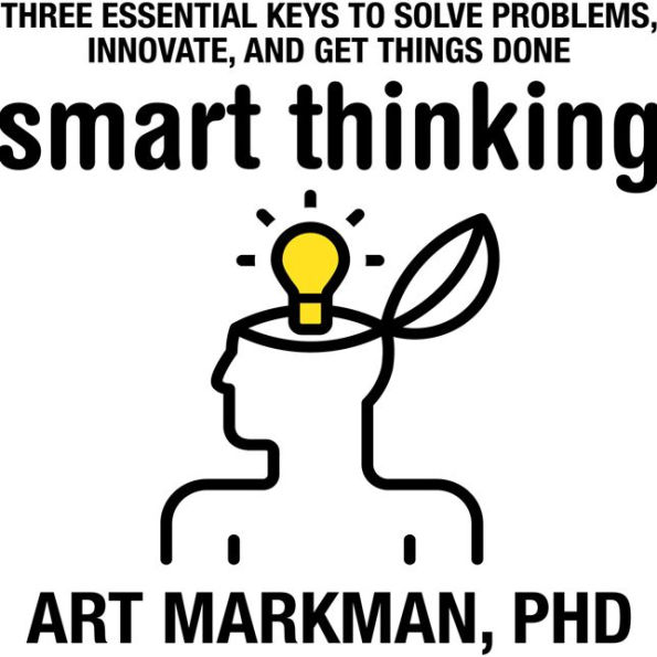 Smart Thinking: Three Essential Keys to Solve Problems, Innovate, and Get Things Done