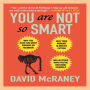 You Are Not So Smart: Why You Have Too Many Friends on Facebook, Why Your Memory Is Mostly Fiction, and 46 Other Ways You're Deluding Yourself