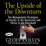 The Upside of the Downturn: Ten Management Strategies to Prevail in the Recession and Thrive in the Aftermath