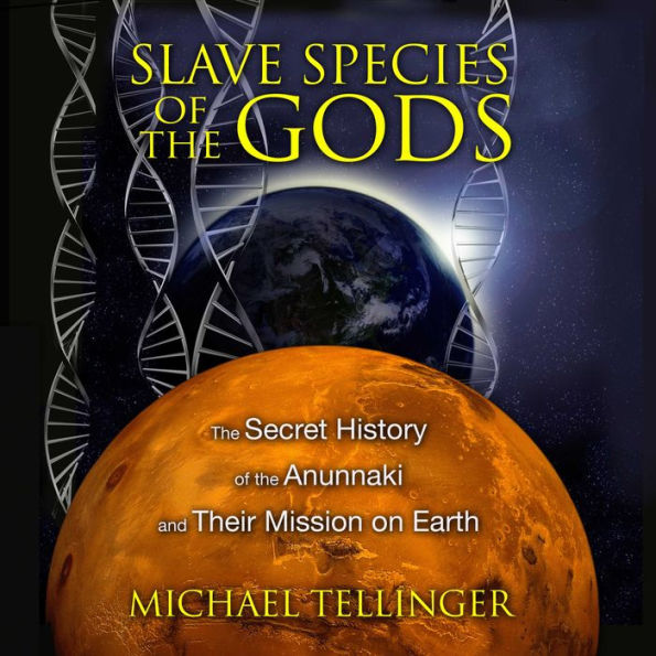 Slave Species of the Gods: The Secret History of the Anunnaki and Their Mission on Earth