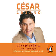 ¡Despierta!... Que la vida sigue: Reflexiones para disfrutar plenamente tu vida