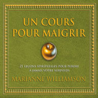 Un cours pour maigrir: 21 leçons spirituelles pour perdre à jamais votre surpoids, Un: Un cours pour maigrir