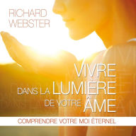 Vivre dans la lumière de votre âme: Comprendre votre moi éternel: Vivre dans la lumière de votre âme