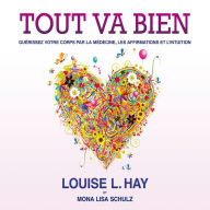 Tout va bien: Guérissez votre corps par la médecine, les affirmations et l'intuition: Tout va bien