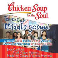 Chicken Soup for the Soul: Teens Talk Middle School - 33 Stories about Bullies and the Ups and Downs of Friendship for Younger Teens