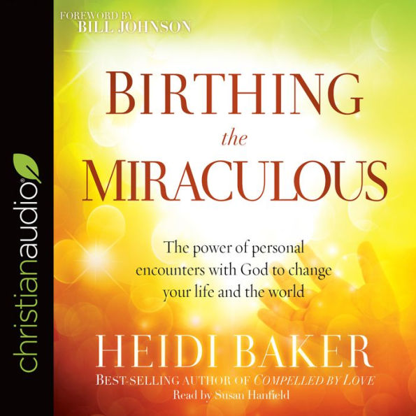 Birthing the Miraculous: The Power of Personal Encounters with God to Change Your Life and the World