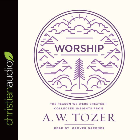 Worship: The Reason We Were Created-Collected Insights from A. W. Tozer