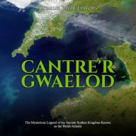 Cantre'r Gwaelod: The Mysterious Legend of the Ancient Sunken Kingdom Known as the Welsh Atlantis