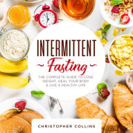 Intermittent Fasting: The Complete Guide to Lose Weight, Heal your Body, and Live a Healthy Life