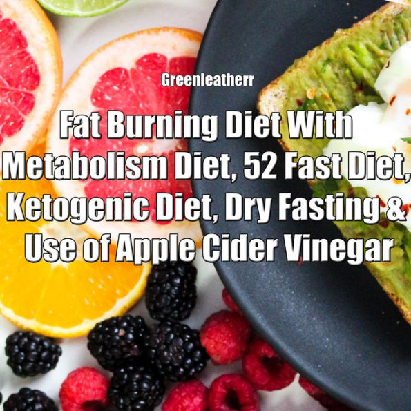 Fat Burning Diet With Metabolism Diet, 52 Fast Diet, Ketogenic Diet, Dry Fasting & Use of Apple Cider Vinegar