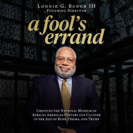 A Fool's Errand: Creating the National Museum of African American History and Culture in the Age of Bush, Obama, and Trump