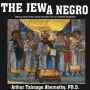 The Jew a Negro: Being a Study of the Jewish Ancestry from an Impartial Standpoint