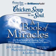 Chicken Soup for the Soul: A Book of Miracles: 101 True Stories of Healing, Faith, Divine Intervention, and Answered Prayers