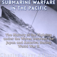 Submarine Warfare in the Pacific: The History of the Fighting Under the Waves between Japan and America during World War II