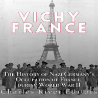 Vichy France: The History of Nazi Germany's Occupation of France during World War II