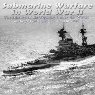 Submarine Warfare in World War II: The History of the Fighting Under the Waves in the Atlantic and Pacific Theaters