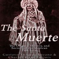 The Santa Muerte: The Origins, History, and Secrets of the Mexican Folk Saint