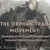 The Orphan Train Movement: The History of the Program that Relocated Homeless Children Across America