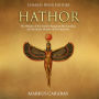 Hathor: The History of the Ancient Egyptian Sky Goddess and Symbolic Mother of the Pharaohs