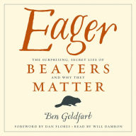 Eager: The Surprising, Secret Life of Beavers and Why They Matter