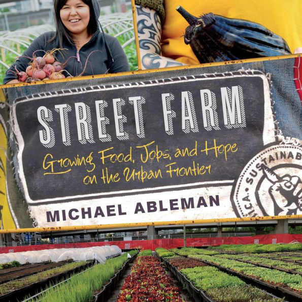 Street Farm: Growing Food, Jobs, and Hope on the Urban Frontier