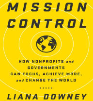 Mission Control: How Nonprofits and Governments Can Focus, Achieve More, and Change the World