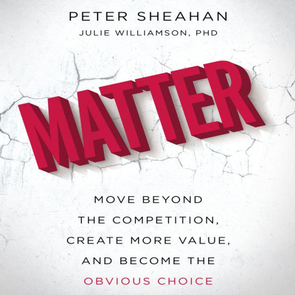 Matter: Move Beyond the Competition, Create More Value, and Become the Obvious Choice