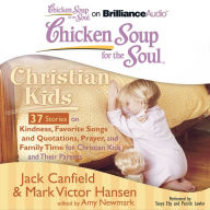 Chicken Soup for the Soul: Christian Kids - 37 Stories on Kindness, Favorite Songs and Quotations, Prayer, and Family Time for Christian Kids and Their Parents