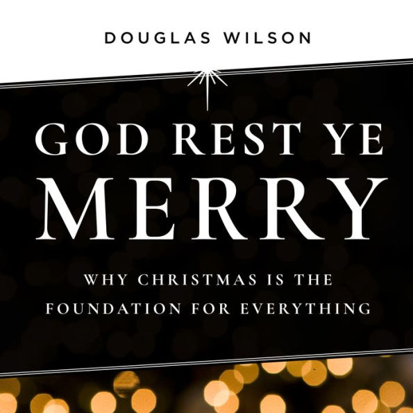 God Rest Ye Merry: Why Christmas Is the Foundation for Everything