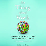 The Thing About Work: Showing Up and Other Important Matters [A Worker's Manual]