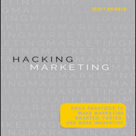 Hacking Marketing: Agile Practices to Make Marketing Smarter, Faster, and More Innovative