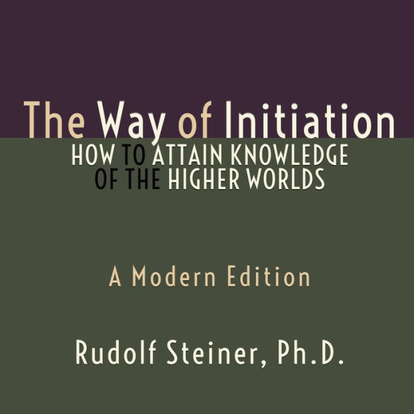 Way of Initiation, The - How to Attain Knowledge of the Higher Worlds: A Modern Edition