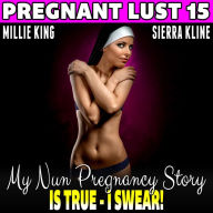 My Nun Pregnancy Story Is True - I Swear!: Pregnant Lust 15 (Pregnancy Erotica Virgin Erotica Religious Erotica)