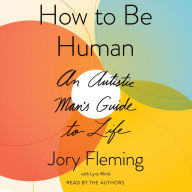 How to Be Human: An Autistic Man's Guide to Life