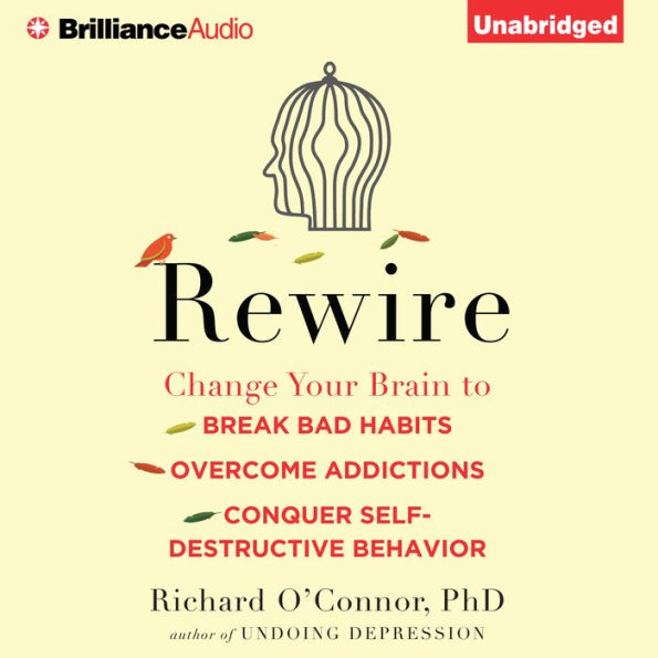 Rewire: Change Your Brain to Break Bad Habits, Overcome Addictions, Conquer Self-Destructive Behavior