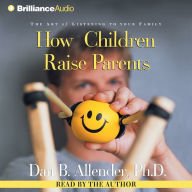 How Children Raise Parents: The Art of Listening to Your Family (Abridged)