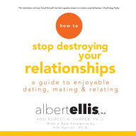 How to Stop Destroying Your Relationships: A Guide to Enjoyable Dating, Mating & Relating