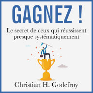 Gagnez !: Le secret de ceux qui réussissent presque tout