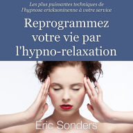 Reprogrammez votre vie par l'hypno-relaxation: Les plus puissantes techniques de l'hypnose ericksonienne à votre service