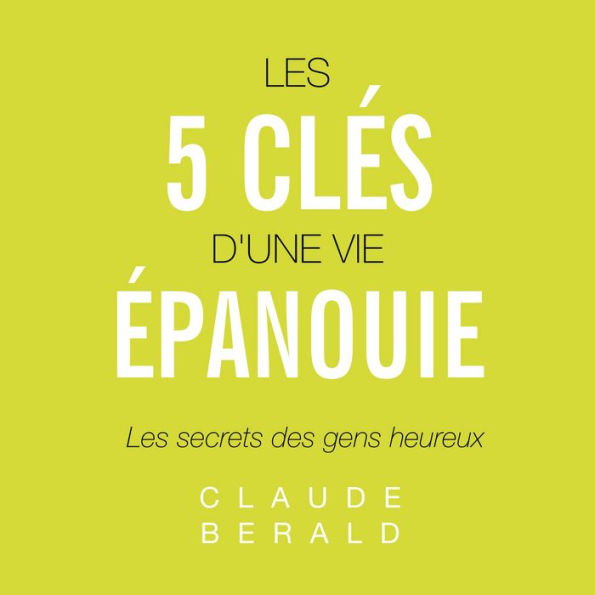 5 clés d'une vie épanouie, Les: Les secrets des gens heureux