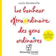 Le bonheur extraordinaire des gens ordinaire: La psychologie positive pour tous (Abridged)
