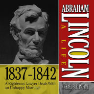 Abraham Lincoln: A Life 1837-1842: A Righteous Lawyer Deals With an Unhappy Marriage