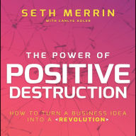 The Power of Positive Destruction: How to Turn a Business Idea into a Revolution