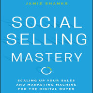 Social Selling Mastery: Scaling Up Your Sales and Marketing Machine for the Digital Buyer