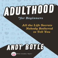 Adulthood for Beginners: All the Life Secrets Nobody Bothered to Tell You