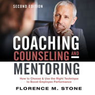 Coaching, Counseling & Mentoring Second Edition: How to Choose & Use the Right Technique to Boost Employee Performance