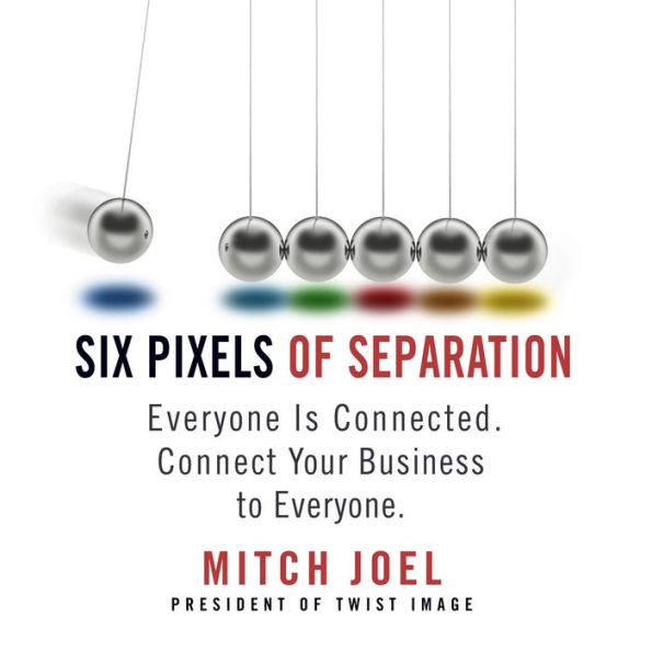 Six Pixels of Separation: Everyone Is Connected. Connect Your Business to Everyone.