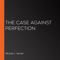 The Case Against Perfection : Ethics in the Age of Genetic Engineering