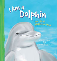 I Am a Dolphin : The Life of a Bottlenose Dolphin