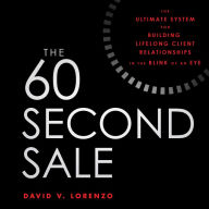 The 60 Second Sale: The Ultimate System for Building Lifelong Client Relationships in the Blink of an Eye